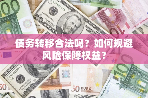 济南债务转移合法吗？如何规避风险保障权益？