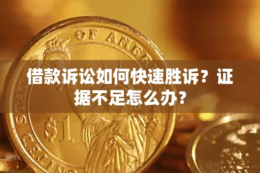 济南借款诉讼如何快速胜诉？证据不足怎么办？