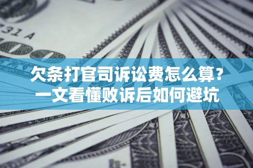济南欠条打官司诉讼费怎么算？一文看懂败诉后如何避坑