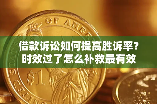 济南借款诉讼如何提高胜诉率？时效过了怎么补救最有效