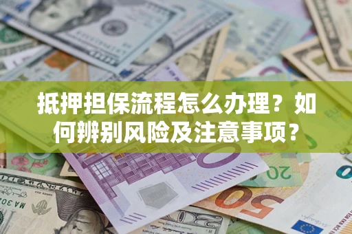 济南抵押担保流程怎么办理？如何辨别风险及注意事项？
