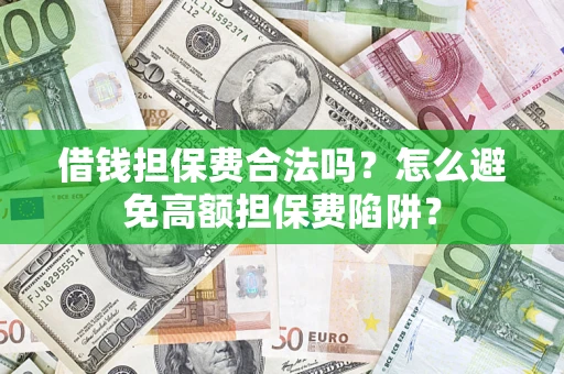 济南借钱担保费合法吗？怎么避免高额担保费陷阱？
