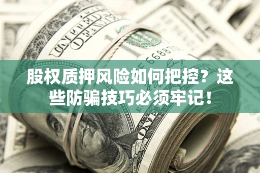 济南股权质押风险如何把控？这些防骗技巧必须牢记！