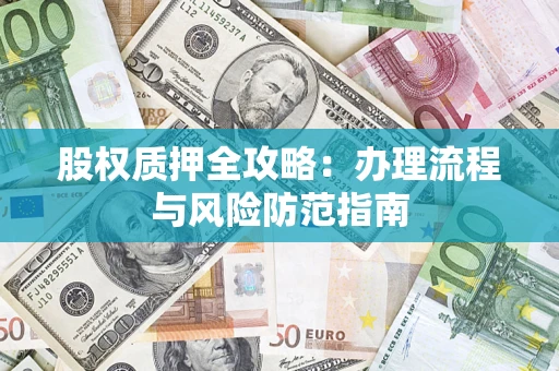 济南股权质押全攻略：办理流程与风险防范指南
