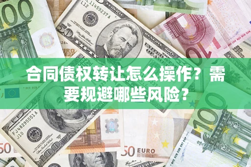 济南合同债权转让怎么操作？需要规避哪些风险？