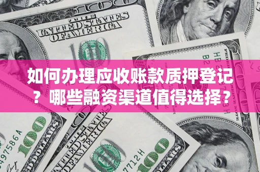 济南如何办理应收账款质押登记？哪些融资渠道值得选择？