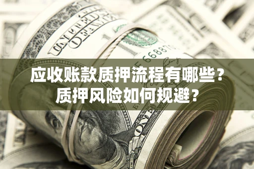 济南应收账款质押流程有哪些？质押风险如何规避？