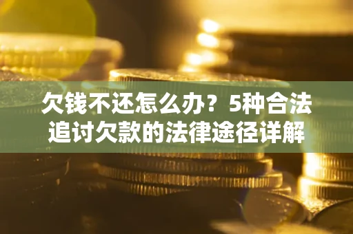 济南欠钱不还怎么办？5种合法追讨欠款的法律途径详解