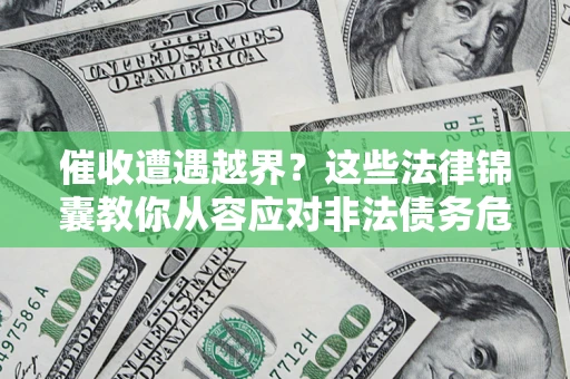 济南催收遭遇越界？这些法律锦囊教你从容应对非法债务危机