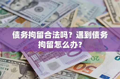济南债务拘留合法吗？遇到债务拘留怎么办？