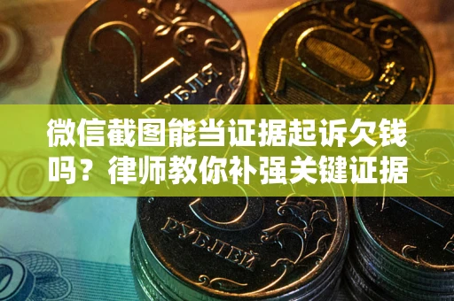 济南微信截图能当证据起诉欠钱吗？律师教你补强关键证据