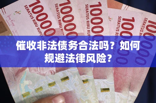 济南催收非法债务合法吗？如何规避法律风险？