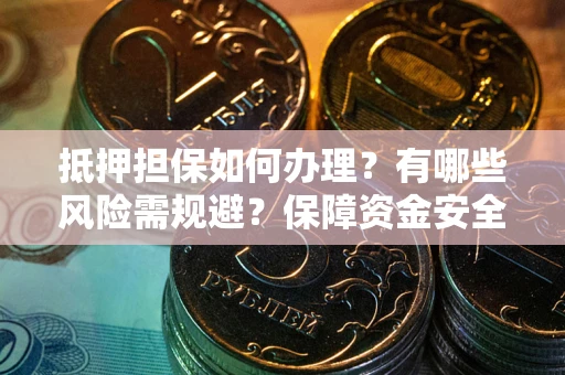 济南抵押担保如何办理？有哪些风险需规避？保障资金安全