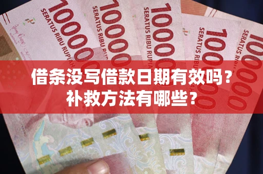 济南借条没写借款日期有效吗?补救方法有哪些? 济南借条没写借款日期有效吗?补救方法有哪些?