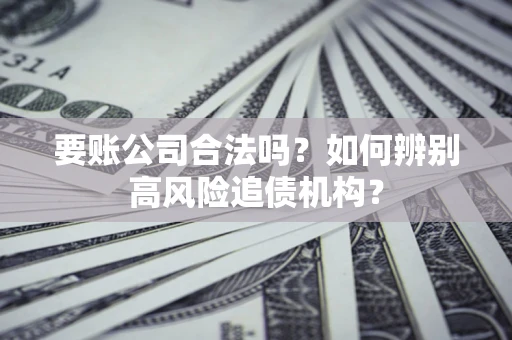 济南要账公司合法吗？如何辨别高风险追债机构？