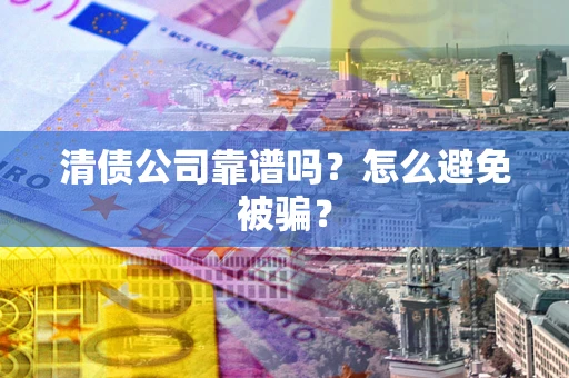 济南清债公司靠谱吗？怎么避免被骗？