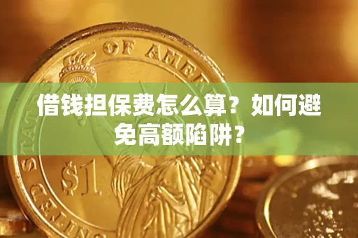 济南借钱担保费怎么算？如何避免高额陷阱？