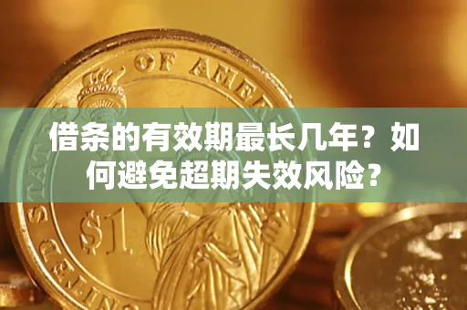 济南借条的有效期最长几年？如何避免超期失效风险？