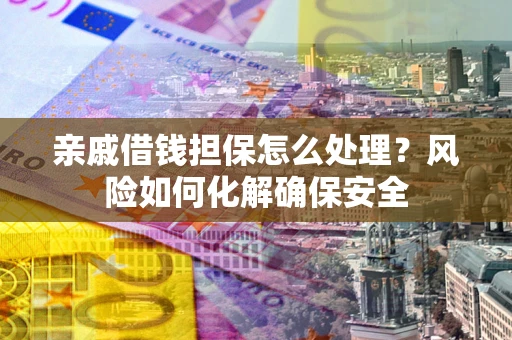 济南亲戚借钱担保怎么处理？风险如何化解确保安全