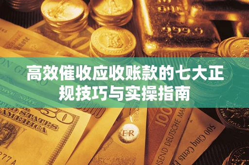 济南高效催收应收账款的七大正规技巧与实操指南