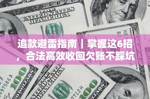 济南追款避雷指南｜掌握这6招，合法高效收回欠账不踩坑