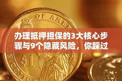 济南办理抵押担保的3大核心步骤与9个隐藏风险，你踩过哪个坑？