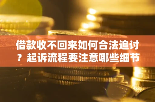 济南借款收不回来如何合法追讨？起诉流程要注意哪些细节？