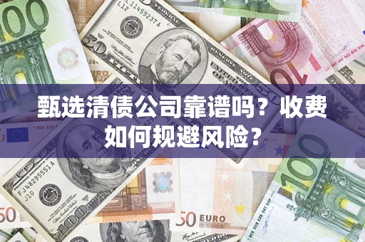 济南甄选清债公司靠谱吗？收费如何规避风险？