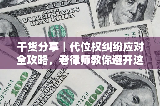 济南干货分享｜代位权纠纷应对全攻略，老律师教你避开这5大雷区