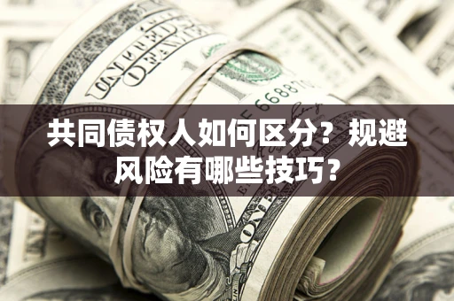济南共同债权人如何区分？规避风险有哪些技巧？