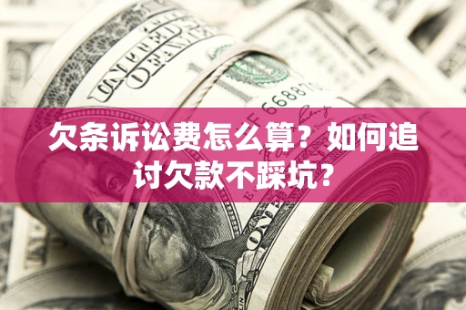 济南欠条诉讼费怎么算？如何追讨欠款不踩坑？