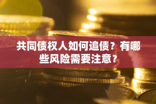 济南共同债权人如何追债？有哪些风险需要注意？
