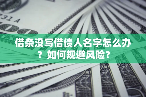 济南借条没写借债人名字怎么办？如何规避风险？