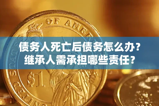 济南债务人死亡后债务怎么办？继承人需承担哪些责任？