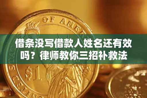 济南借条没写借款人姓名还有效吗？律师教你三招补救法