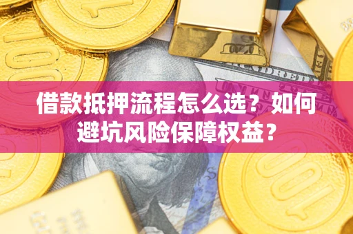 济南借款抵押流程怎么选？如何避坑风险保障权益？