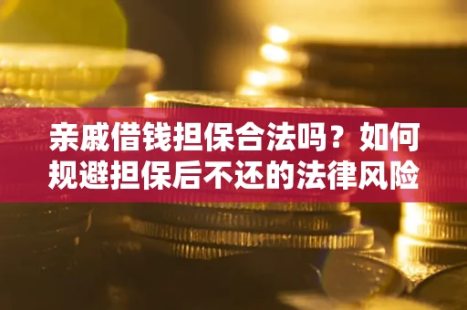 济南亲戚借钱担保合法吗？如何规避担保后不还的法律风险？