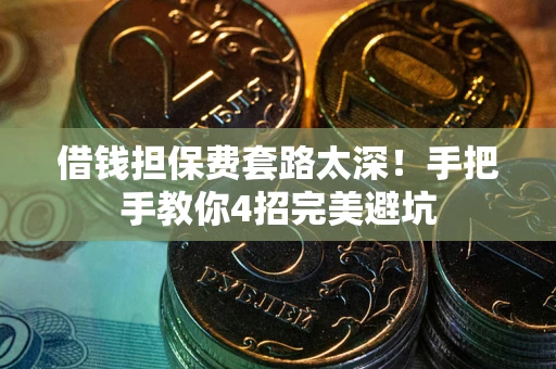 济南借钱担保费套路太深！手把手教你4招完美避坑