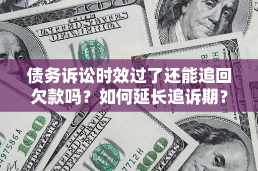 济南债务诉讼时效过了还能追回欠款吗？如何延长追诉期？