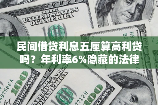 济南民间借贷利息五厘算高利贷吗？年利率6%隐藏的法律风险全解析
