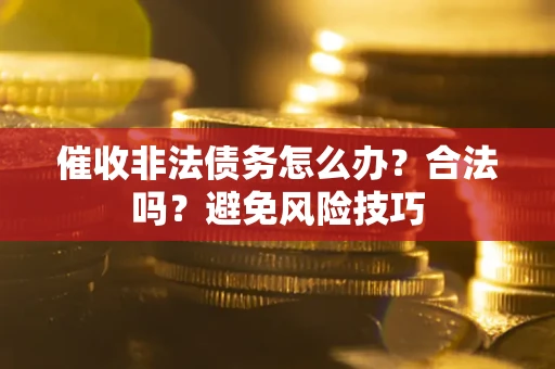 济南催收非法债务怎么办？合法吗？避免风险技巧