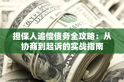 济南担保人追偿债务全攻略：从协商到起诉的实战指南