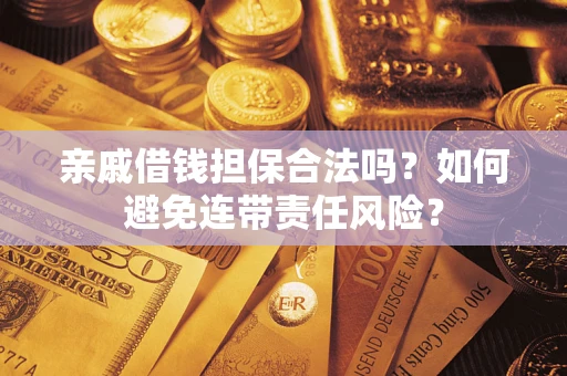 济南亲戚借钱担保合法吗？如何避免连带责任风险？