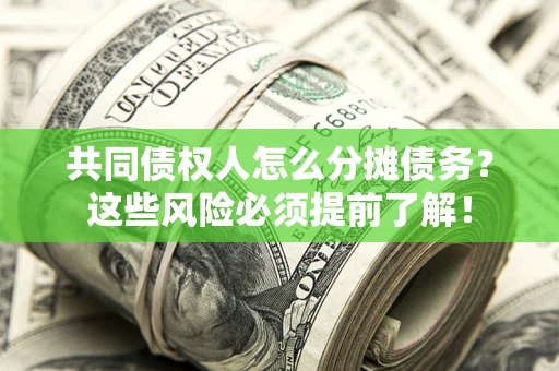 济南共同债权人怎么分摊债务？这些风险必须提前了解！