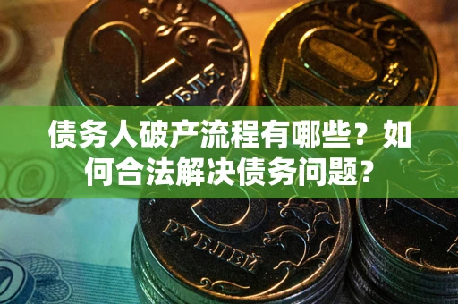 济南债务人破产流程有哪些？如何合法解决债务问题？
