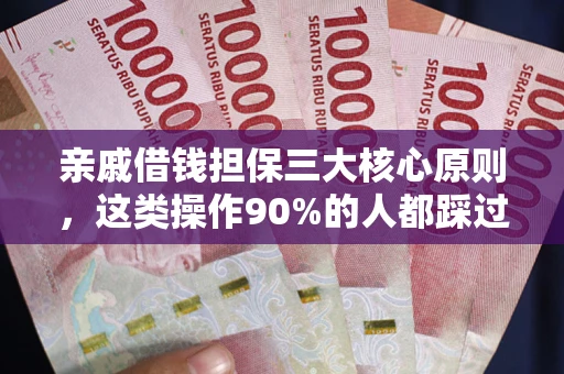 济南亲戚借钱担保三大核心原则，这类操作90%的人都踩过坑！附法院判决案例