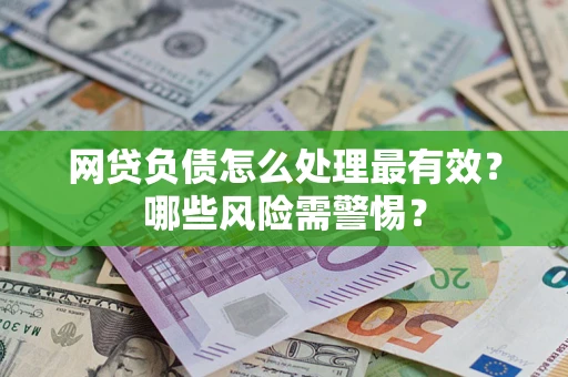 济南网贷负债怎么处理最有效？哪些风险需警惕？
