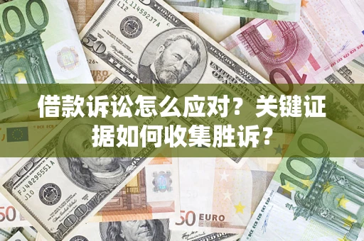 济南借款诉讼怎么应对？关键证据如何收集胜诉？