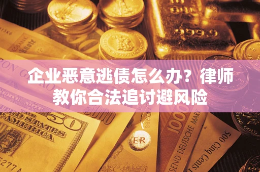 济南企业恶意逃债怎么办？律师教你合法追讨避风险