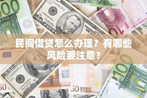 济南民间借贷怎么办理？有哪些风险要注意？
